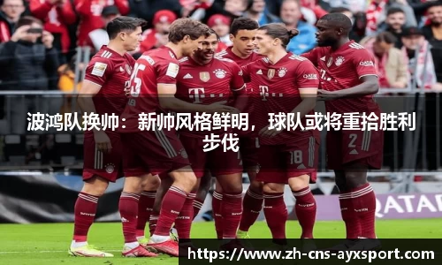 波鸿队换帅：新帅风格鲜明，球队或将重拾胜利步伐