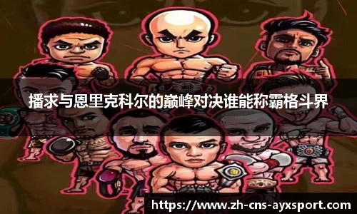 播求与恩里克科尔的巅峰对决谁能称霸格斗界