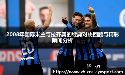 2008年国际米兰与拉齐奥的经典对决回顾与精彩瞬间分析