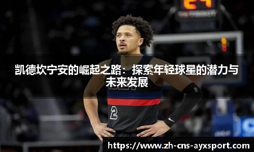 凯德坎宁安的崛起之路：探索年轻球星的潜力与未来发展