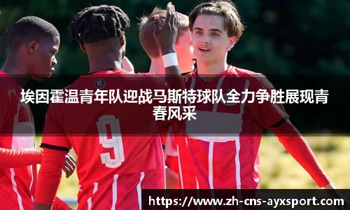 埃因霍温青年队迎战马斯特球队全力争胜展现青春风采