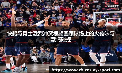 快船与勇士激烈冲突视频回顾球场上的火药味与激情碰撞