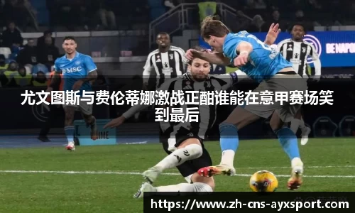 尤文图斯与费伦蒂娜激战正酣谁能在意甲赛场笑到最后