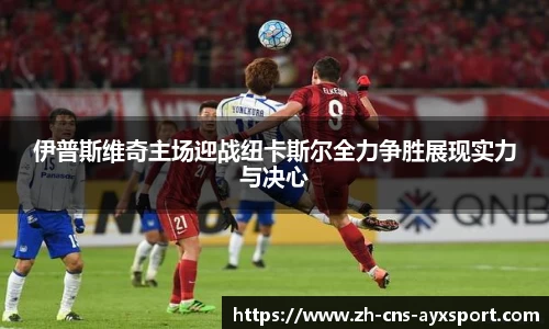 伊普斯维奇主场迎战纽卡斯尔全力争胜展现实力与决心