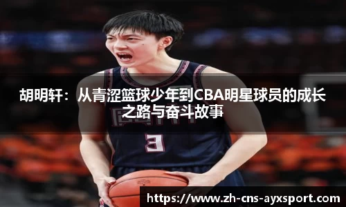 胡明轩：从青涩篮球少年到CBA明星球员的成长之路与奋斗故事