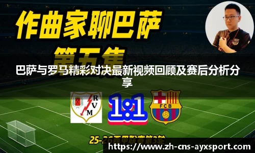 巴萨与罗马精彩对决最新视频回顾及赛后分析分享
