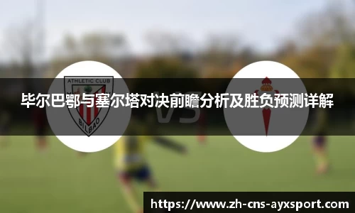 毕尔巴鄂与塞尔塔对决前瞻分析及胜负预测详解
