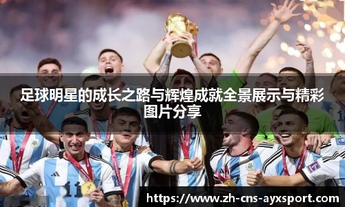 足球明星的成长之路与辉煌成就全景展示与精彩图片分享