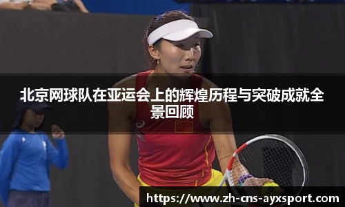 北京网球队在亚运会上的辉煌历程与突破成就全景回顾